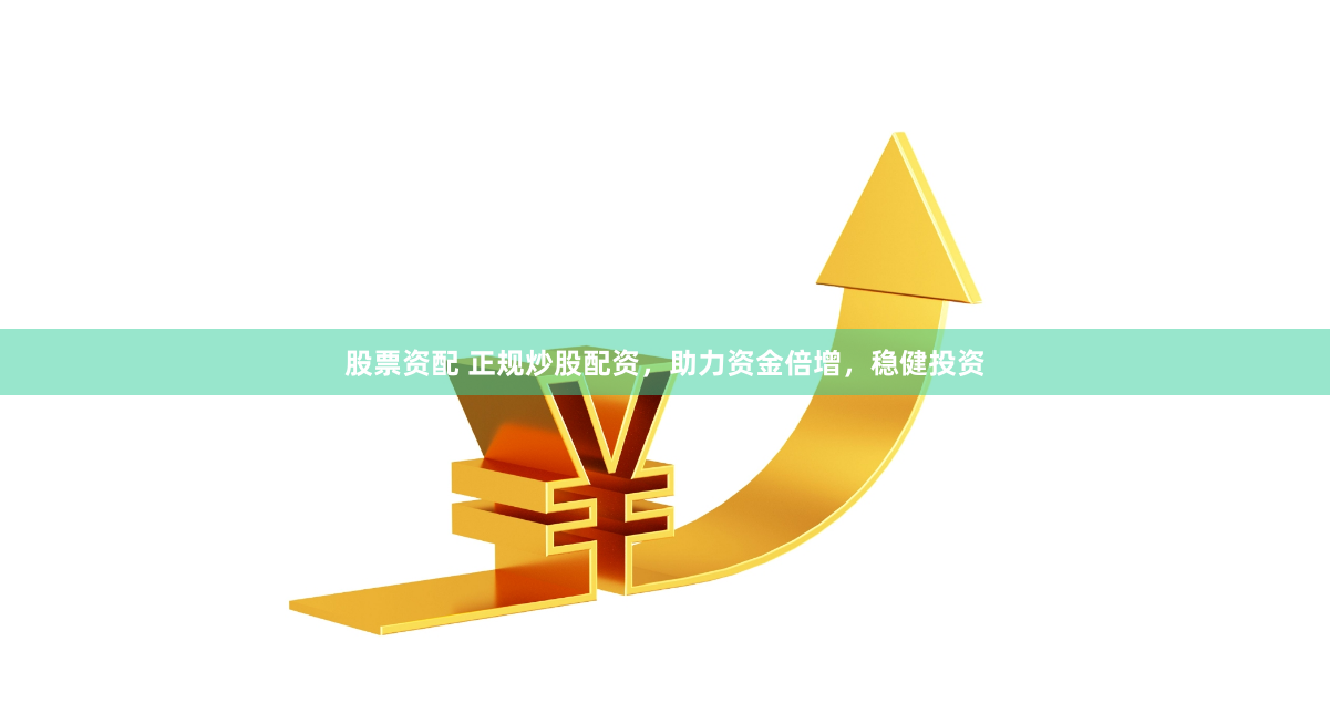 股票资配 正规炒股配资，助力资金倍增，稳健投资