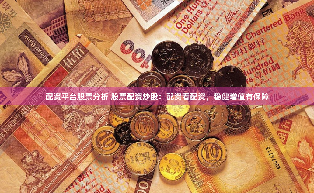 配资平台股票分析 股票配资炒股：配资看配资，稳健增值有保障
