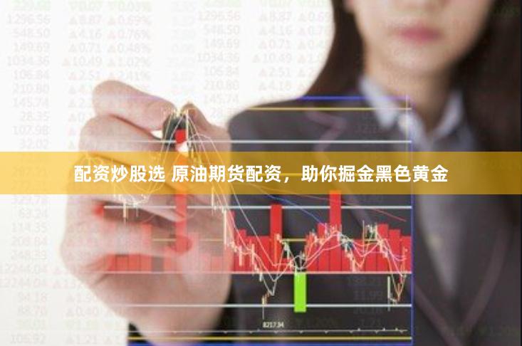 配资炒股选 原油期货配资，助你掘金黑色黄金