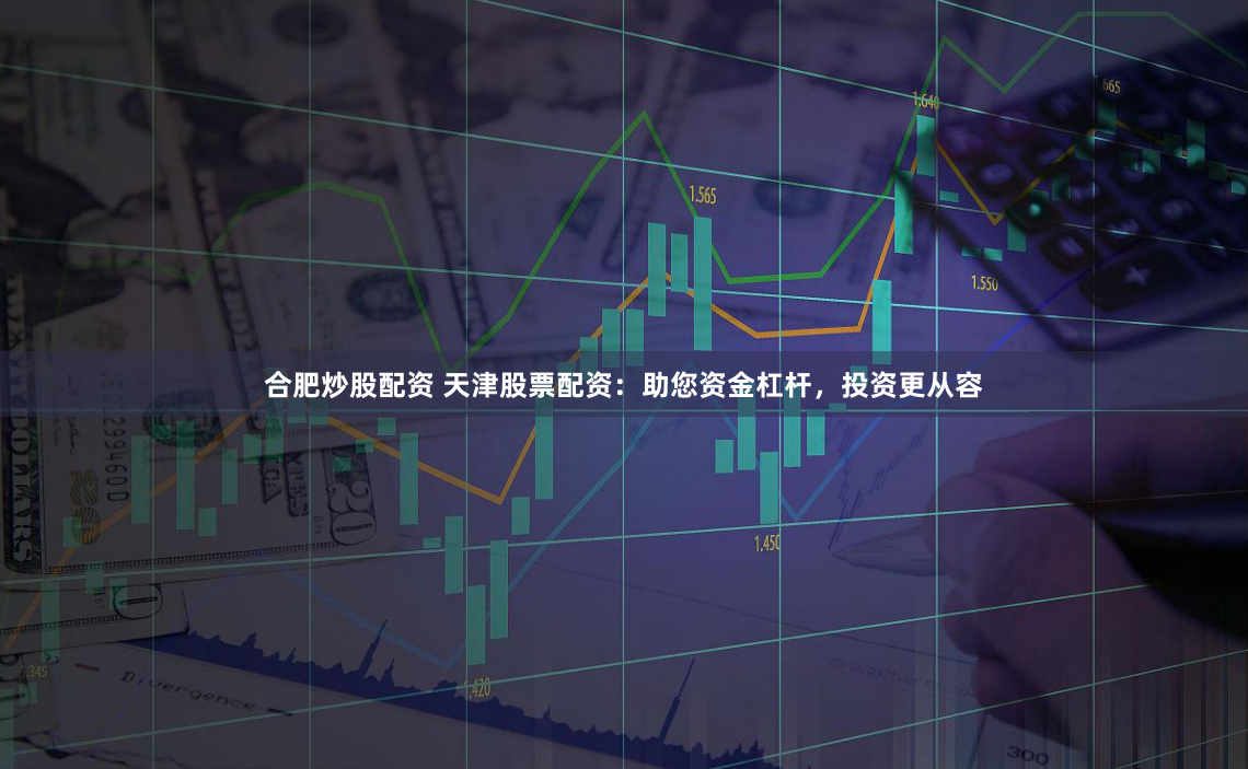 合肥炒股配资 天津股票配资：助您资金杠杆，投资更从容