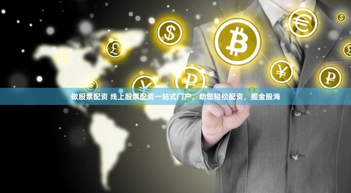 做股票配资 线上股票配资一站式门户，助您轻松配资，掘金股海