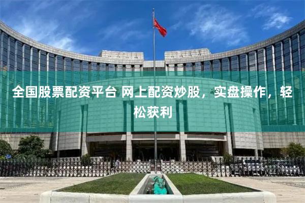 全国股票配资平台 网上配资炒股，实盘操作，轻松获利