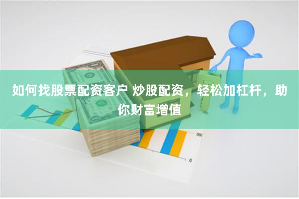 如何找股票配资客户 炒股配资，轻松加杠杆，助你财富增值