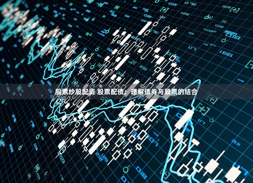 股票炒股配资 股票配债：理解债券与股票的结合