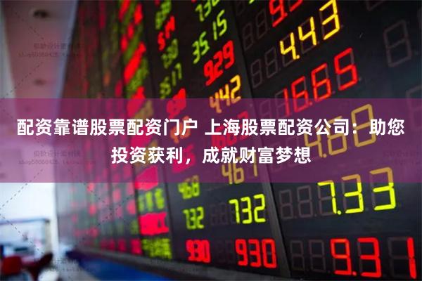 配资靠谱股票配资门户 上海股票配资公司：助您投资获利，成就财富梦想