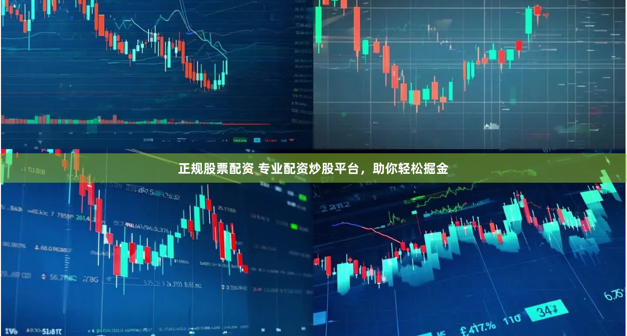 正规股票配资 专业配资炒股平台，助你轻松掘金