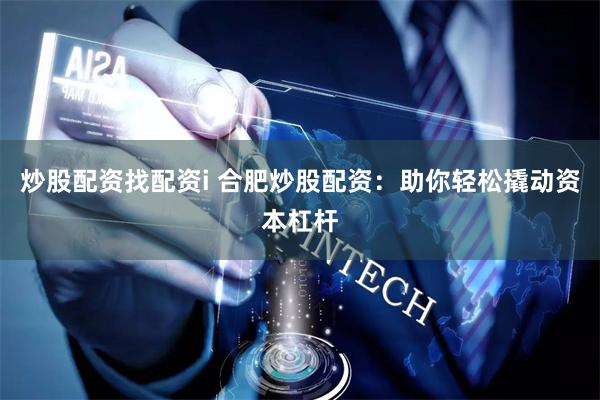 炒股配资找配资i 合肥炒股配资：助你轻松撬动资本杠杆