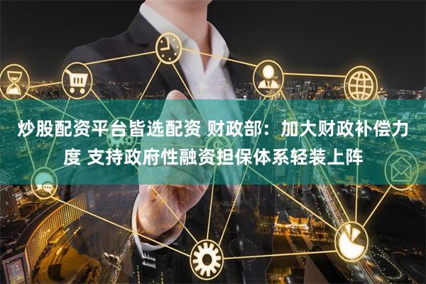 炒股配资平台皆选配资 财政部：加大财政补偿力度 支持政府性融资担保体系轻装上阵