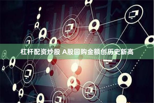 杠杆配资炒股 A股回购金额创历史新高