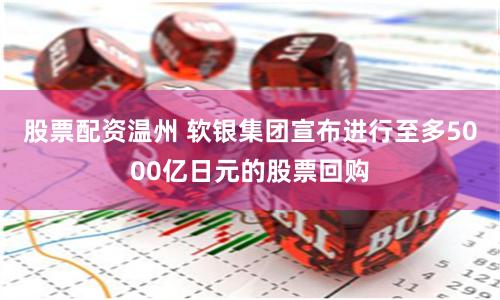 股票配资温州 软银集团宣布进行至多5000亿日元的股票回购