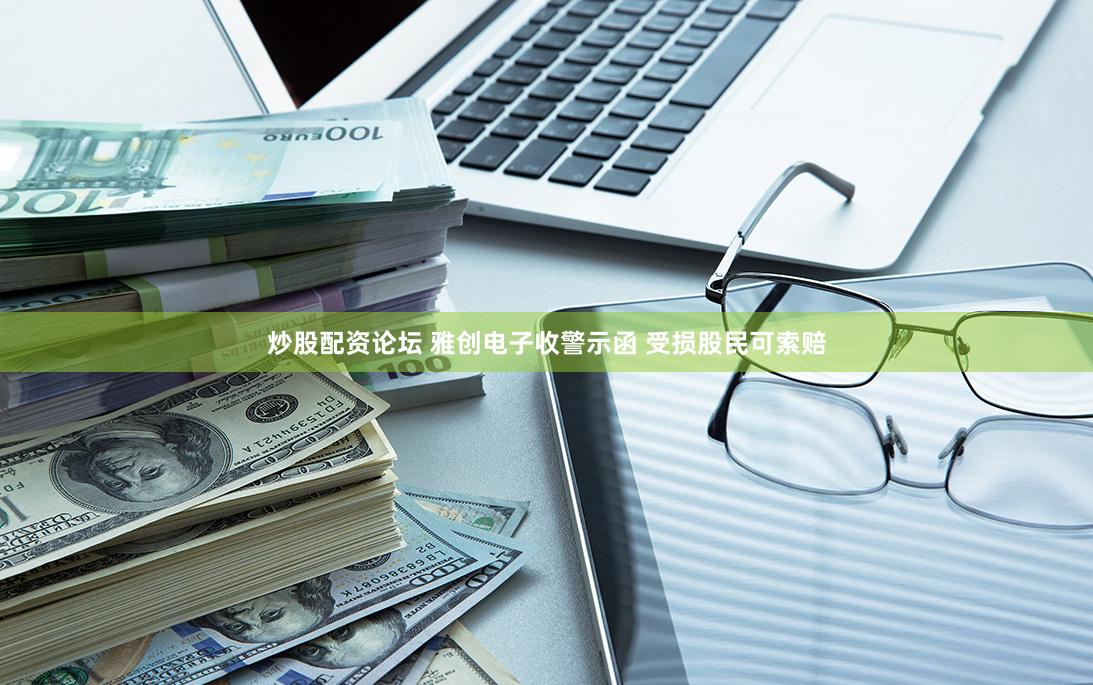炒股配资论坛 雅创电子收警示函 受损股民可索赔