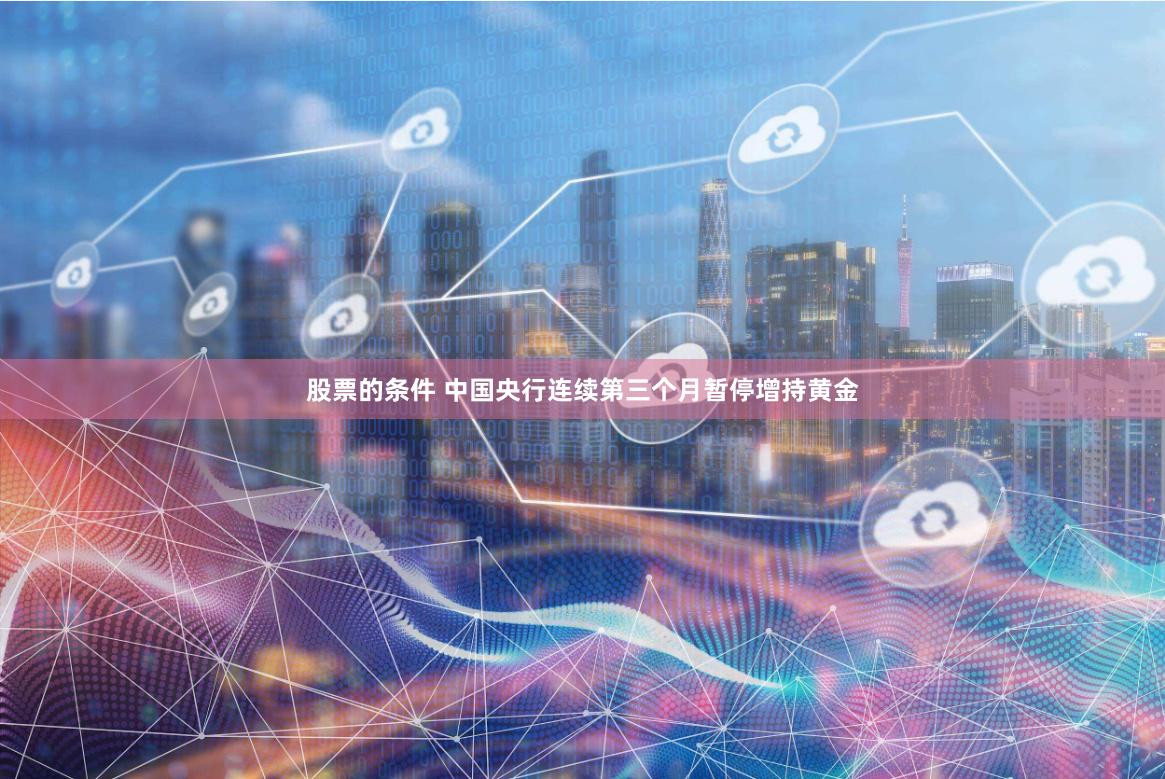 股票的条件 中国央行连续第三个月暂停增持黄金