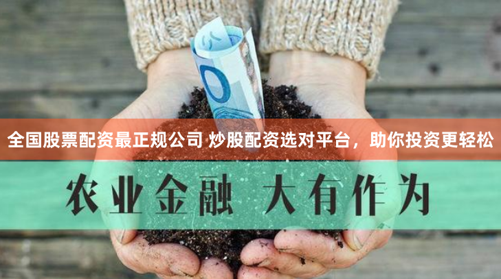 全国股票配资最正规公司 炒股配资选对平台，助你投资更轻松