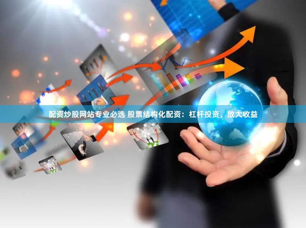 配资炒股网站专业必选 股票结构化配资：杠杆投资，放大收益
