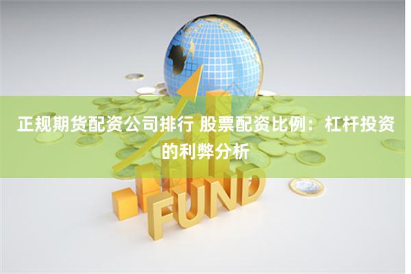 正规期货配资公司排行 股票配资比例：杠杆投资的利弊分析