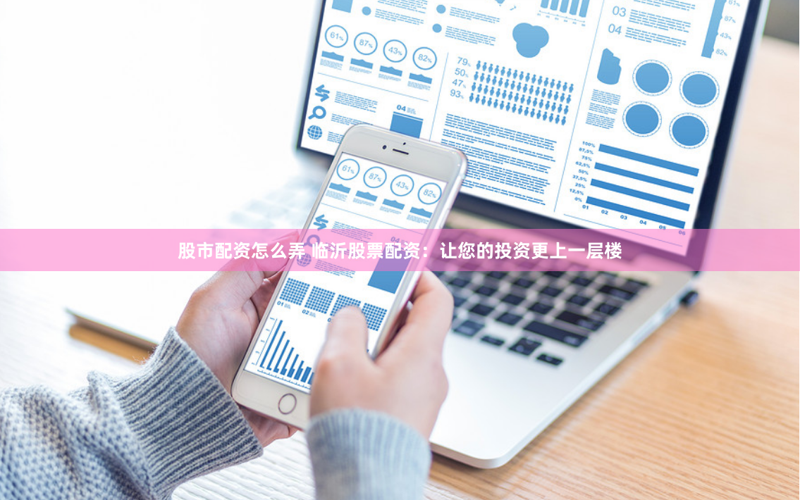 股市配资怎么弄 临沂股票配资：让您的投资更上一层楼
