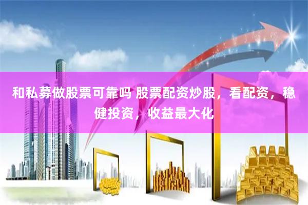 和私募做股票可靠吗 股票配资炒股，看配资，稳健投资，收益最大化