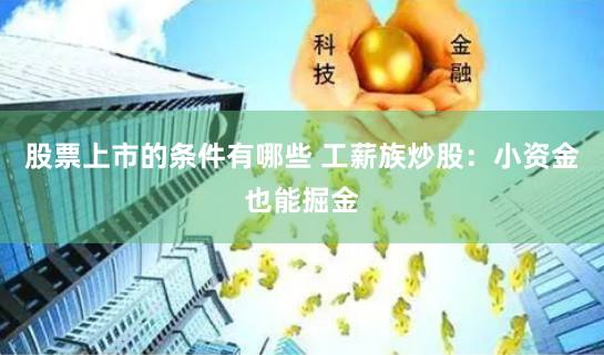 股票上市的条件有哪些 工薪族炒股：小资金也能掘金