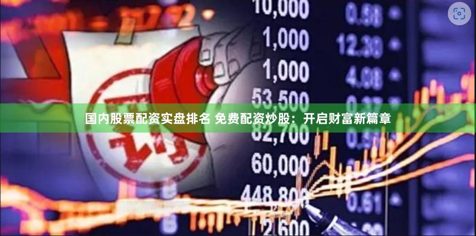 国内股票配资实盘排名 免费配资炒股：开启财富新篇章