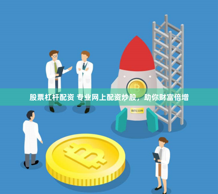 股票杠杆配资 专业网上配资炒股，助你财富倍增