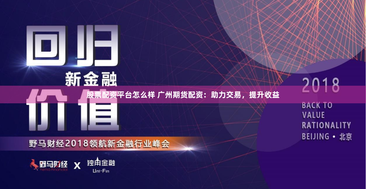 股票配资平台怎么样 广州期货配资：助力交易，提升收益