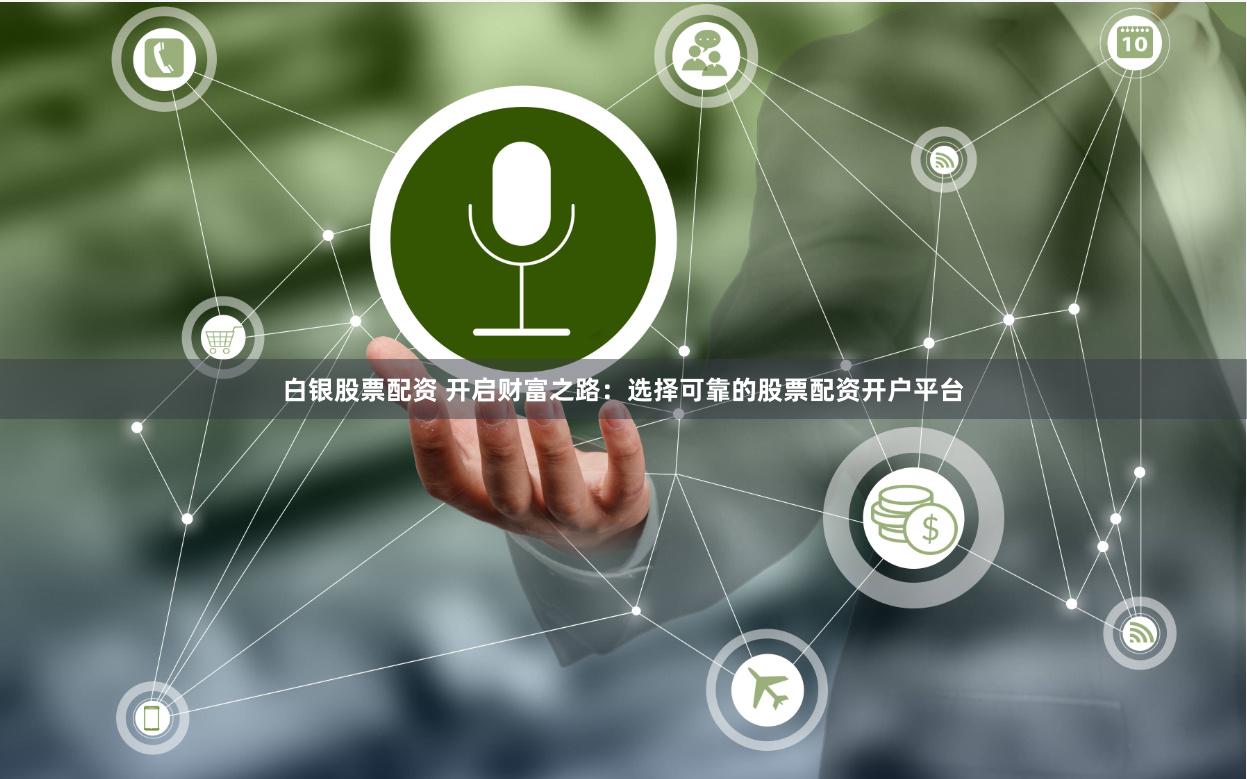 白银股票配资 开启财富之路：选择可靠的股票配资开户平台