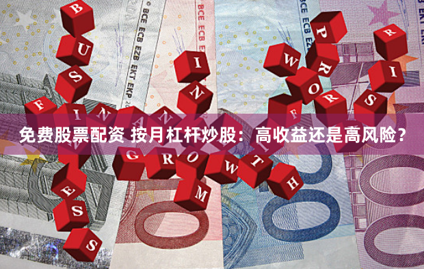 免费股票配资 按月杠杆炒股：高收益还是高风险？