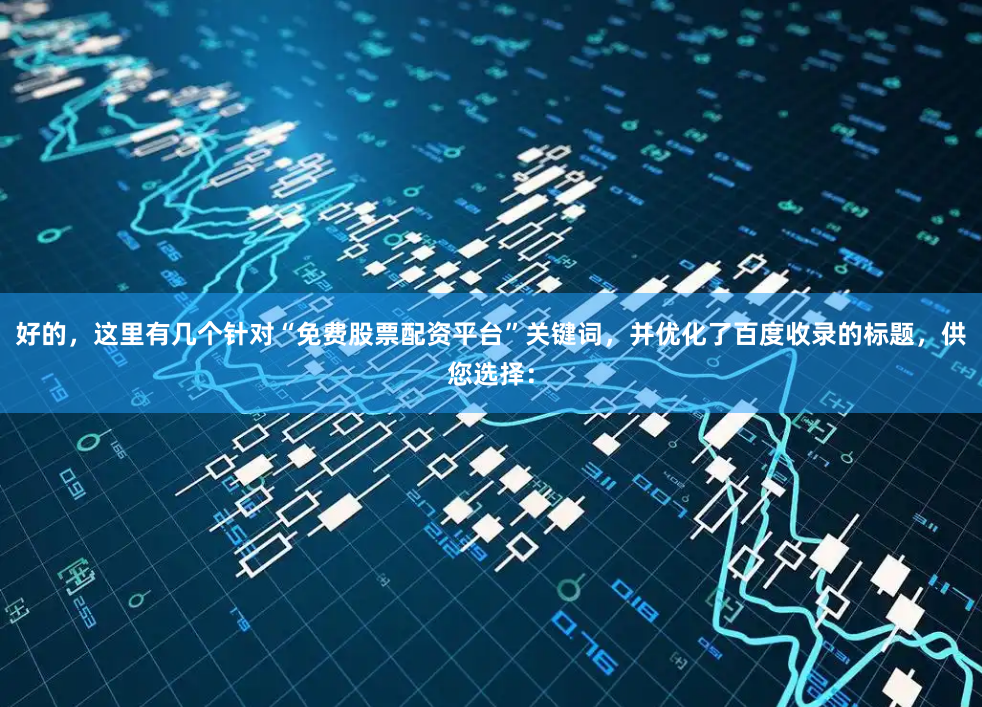 好的,这里有几个针对“免费股票配资平台”关键词,并优化了百度收录的标题,供您选择: