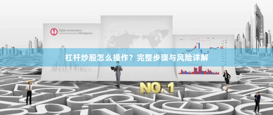 杠杆炒股怎么操作？完整步骤与风险详解