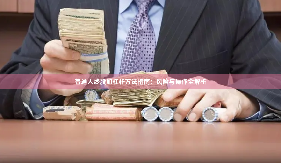 普通人炒股加杠杆方法指南：风险与操作全解析