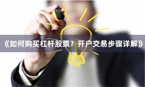 《如何购买杠杆股票？开户交易步骤详解》