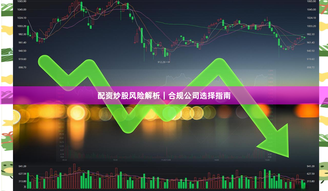 配资炒股风险解析｜合规公司选择指南
